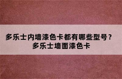 多乐士内墙漆色卡都有哪些型号？ 多乐士墙面漆色卡